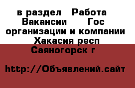  в раздел : Работа » Вакансии »  » Гос. организации и компании . Хакасия респ.,Саяногорск г.